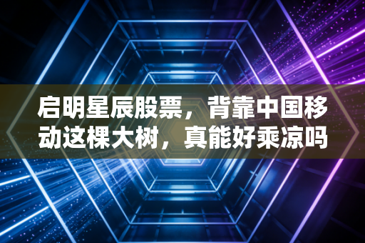 启明星辰股票,背靠中国移动这棵大树,真能好乘凉吗?