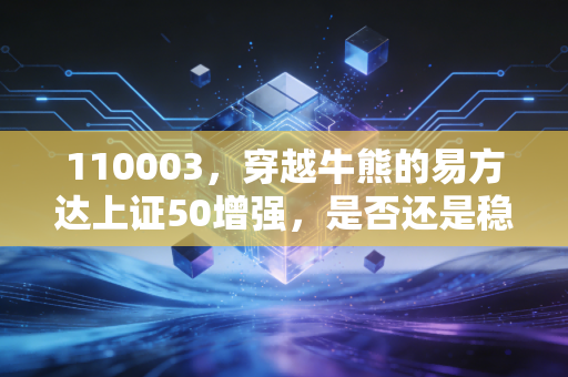 110003，穿越牛熊的易方达上证50增强，是否还是稳健投资者的心头好？