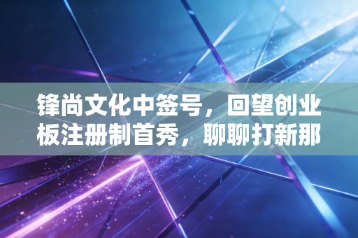 锋尚文化中签号，回望创业板注册制首秀，聊聊打新那些事儿
