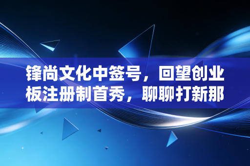 锋尚文化中签号，回望创业板注册制首秀，聊聊打新那些事儿