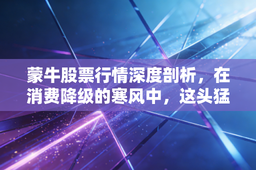 蒙牛股票行情深度剖析,在消费降级的寒风中,这头猛牛还能跑多远?