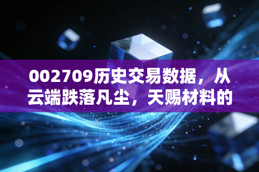 002709历史交易数据,从云端跌落凡尘,天赐材料的过山车还能冲顶吗?
