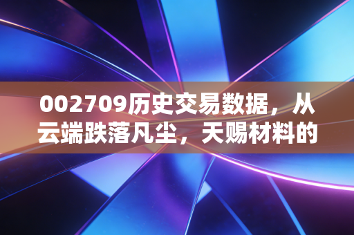 002709历史交易数据,从云端跌落凡尘,天赐材料的过山车还能冲顶吗?