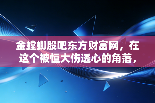 金螳螂股吧东方财富网,在这个被恒大伤透心的角落,散户们还在等什么?