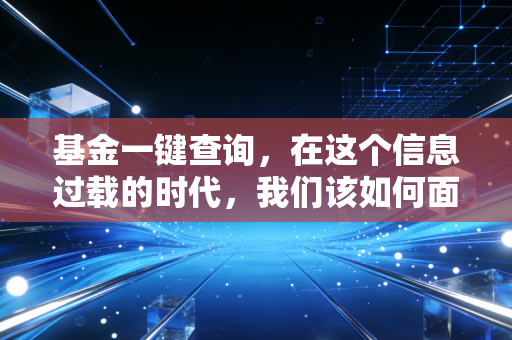 基金一键查询,在这个信息过载的时代,我们该如何面对账户里的红绿跳动?