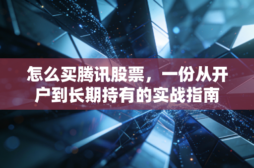 怎么买腾讯股票,一份从开户到长期持有的实战指南