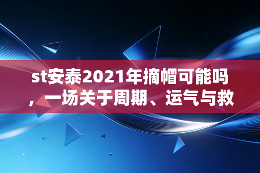 st安泰2021年摘帽可能吗,一场关于周期、运气与救赎的资本博弈