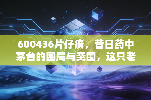 600436片仔癀,昔日药中茅台的困局与突围,这只老牌白马股还值得我们坚守吗?