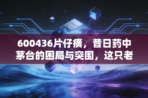 600436片仔癀,昔日药中茅台的困局与突围,这只老牌白马股还值得我们坚守吗?