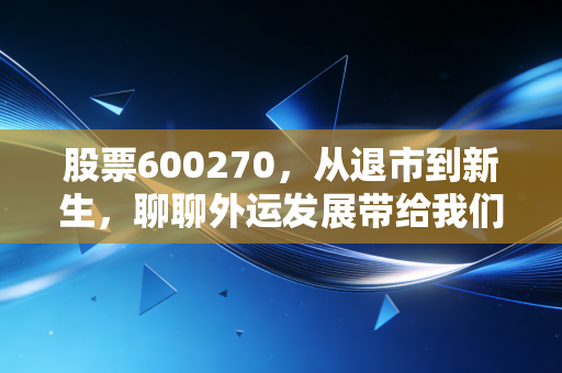 股票600270，从退市到新生，聊聊外运发展带给我们的投资启示