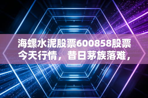 海螺水泥股票600858股票今天行情，昔日茅族落难，是抄底良机还是价值陷阱？
