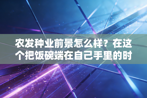 农发种业前景怎么样？在这个把饭碗端在自己手里的时代，聊聊这只央企种业龙头的未来