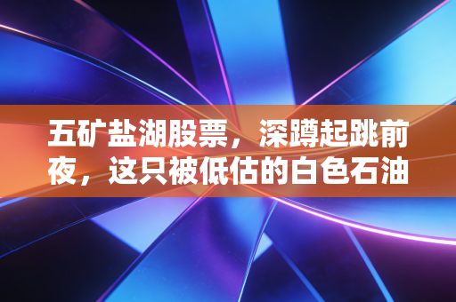 五矿盐湖股票，深蹲起跳前夜，这只被低估的白色石油猎手值得你拥有吗？