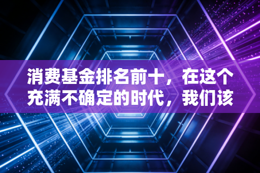 消费基金排名前十，在这个充满不确定的时代，我们该如何守住手中的长坡厚雪？