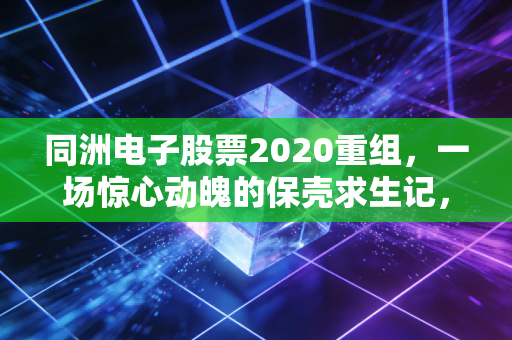同洲电子股票2020重组,一场惊心动魄的保壳求生记,还是散户的甜蜜陷阱?