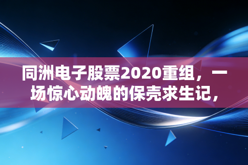 同洲电子股票2020重组，一场惊心动魄的保壳求生记，还是散户的甜蜜陷阱？