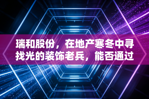 瑞和股份，在地产寒冬中寻找光的装饰老兵，能否通过BIPV突围？