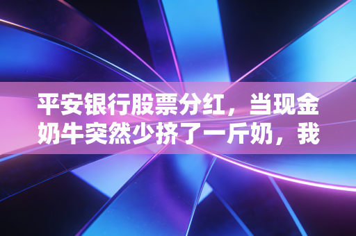 平安银行股票分红,当现金奶牛突然少挤了一斤奶,我们该恐慌还是加仓?