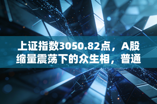 上证指数3050.82点，A股缩量震荡下的众生相，普通投资者该如何熬过这段垃圾时间？