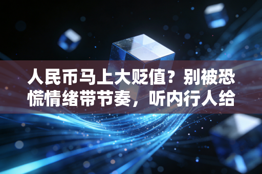 人民币马上大贬值？别被恐慌情绪带节奏，听内行人给你讲透这背后的门道