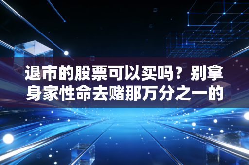 退市的股票可以买吗?别拿身家性命去赌那万分之一的乌鸡变凤凰