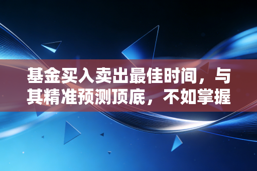 基金买入卖出最佳时间，与其精准预测顶底，不如掌握这套模糊正确的节奏感