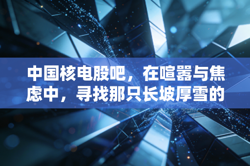中国核电股吧，在喧嚣与焦虑中，寻找那只长坡厚雪的现金奶牛