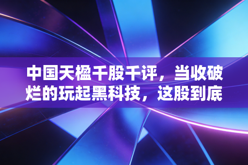 中国天楹千股千评，当收破烂的玩起黑科技，这股到底是金矿还是陷阱？