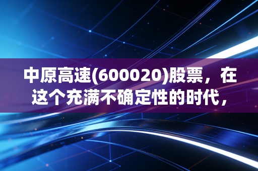 中原高速(600020)股票，在这个充满不确定性的时代，我们是否需要这样一头慢吞吞的现金奶牛？