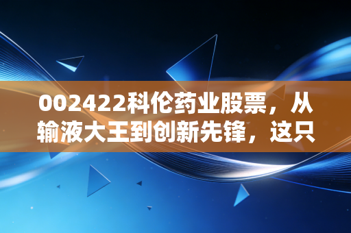 002422科伦药业股票，从输液大王到创新先锋，这只被低估的医药白马还能持有吗？