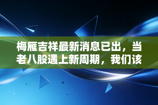 梅雁吉祥最新消息已出,当老八股遇上新周期,我们该如何审视这份水电财报?