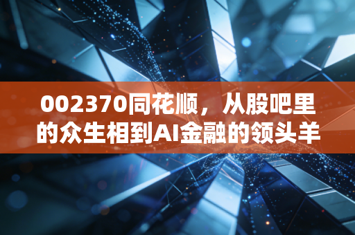 002370同花顺,从股吧里的众生相到AI金融的领头羊,这到底是一门怎样的生意?