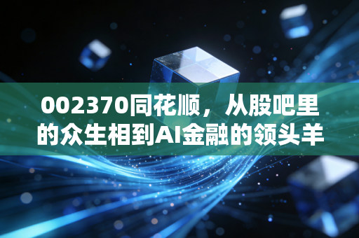 002370同花顺,从股吧里的众生相到AI金融的领头羊,这到底是一门怎样的生意?