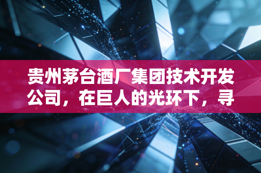 贵州茅台酒厂集团技术开发公司,在巨人的光环下,寻找中端酱酒的第二增长极