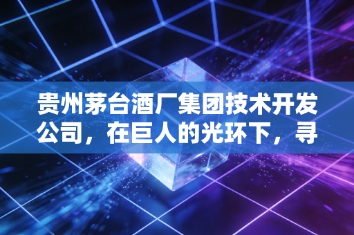 贵州茅台酒厂集团技术开发公司，在巨人的光环下，寻找中端酱酒的第二增长极