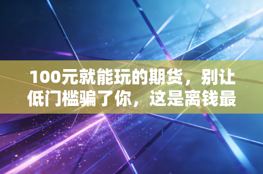 100元就能玩的期货，别让低门槛骗了你，这是离钱最近也离地狱最近的地方
