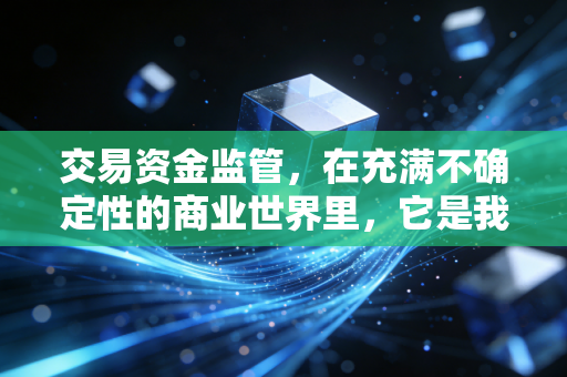 交易资金监管，在充满不确定性的商业世界里，它是我们最后一道安全防线