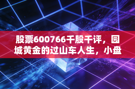 股票600766千股千评，园城黄金的过山车人生，小盘股的诱惑与陷阱