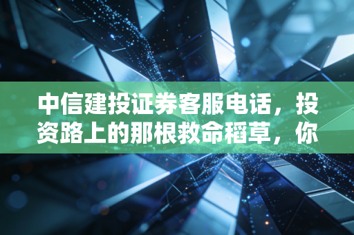 中信建投证券客服电话,投资路上的那根救命稻草,你真的会用吗?
