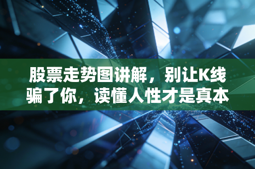 股票走势图讲解，别让K线骗了你，读懂人性才是真本事