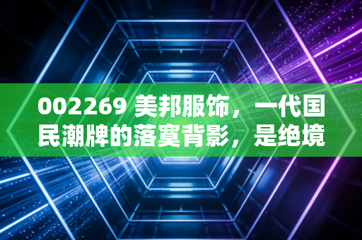 002269 美邦服饰,一代国民潮牌的落寞背影,是绝境求生还是回光返照?