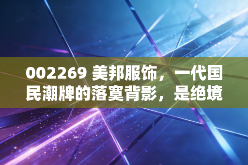 002269 美邦服饰,一代国民潮牌的落寞背影,是绝境求生还是回光返照?