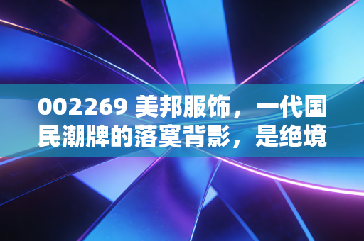 002269 美邦服饰，一代国民潮牌的落寞背影，是绝境求生还是回光返照？