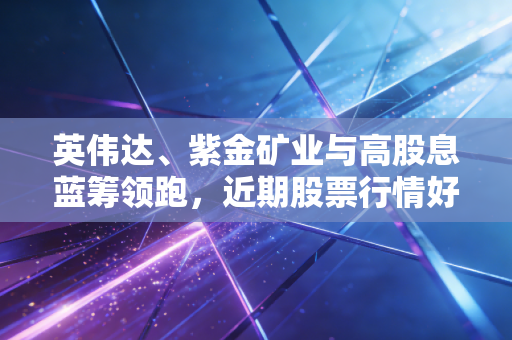 英伟达、紫金矿业与高股息蓝筹领跑，近期股票行情好的那些股，真的还能追吗？
