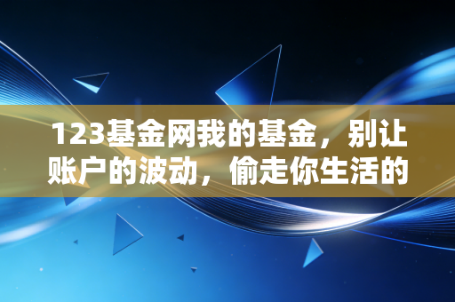 123基金网我的基金,别让账户的波动,偷走你生活的快乐