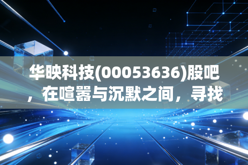 华映科技(00053636)股吧，在喧嚣与沉默之间，寻找面板周期的突围之路