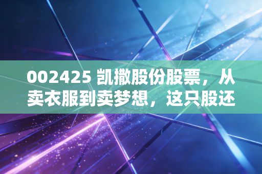 002425 凯撒股份股票，从卖衣服到卖梦想，这只股还能翻身吗？