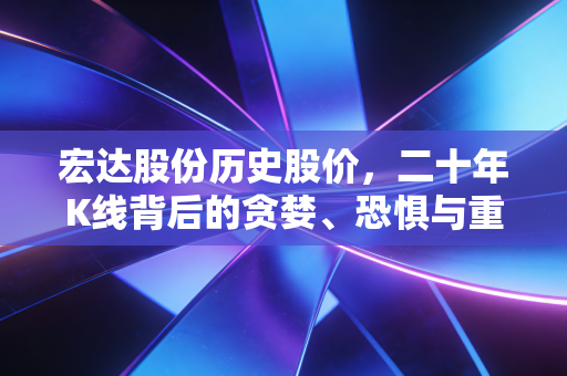 宏达股份历史股价,二十年K线背后的贪婪、恐惧与重生启示录