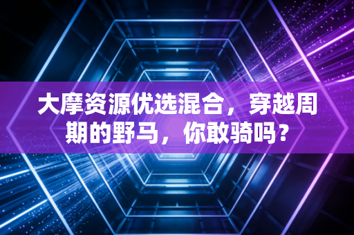 大摩资源优选混合,穿越周期的野马,你敢骑吗?