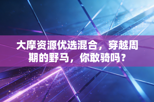 大摩资源优选混合，穿越周期的野马，你敢骑吗？
